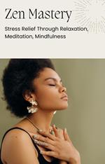 Zen Mastery: Stress Relief Through Relaxation, Meditation, Mindfulness