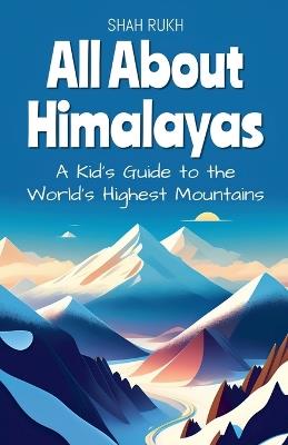 All About Himalayas: A Kid's Guide to the World's Highest Mountains - Shah Rukh - cover