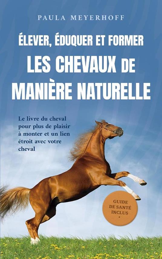 Élever, éduquer et former les chevaux de manière naturelle: Le livre du cheval pour plus de plaisir à monter et un lien étroit avec votre cheval - guide de santé inclus