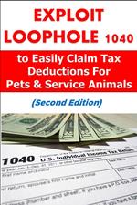 Exploit Loophole 1040 to Easily Claim Tax Deductions For Pets & Service Animals (Second Edition)