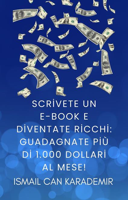 Scrivete un e-book e diventate ricchi: guadagnate più di 1.000 dollari al mese! - Ismail Can Karademir - ebook