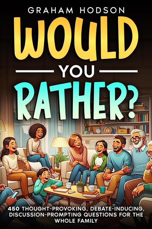 Would You Rather…? 450 thought-provoking, debate-inducing, discussion-prompting questions for the whole family