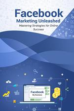 Facebook Marketing Unleashed: Mastering Strategies for Online Success