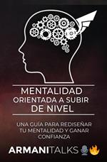 Mentalidad Orientada a Subir de Nivel: Una Guía para Rediseñar Tu Mentalidad y Ganar Confianza