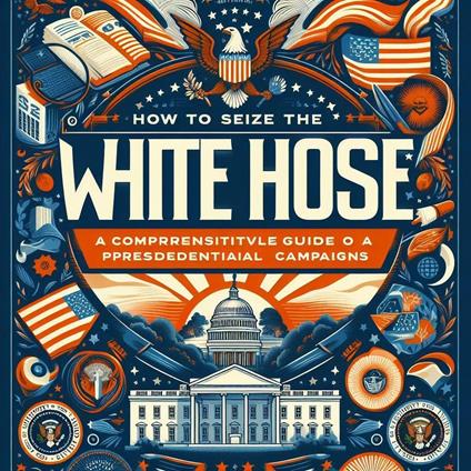 How to Seize the White House: A Comprehensive Guide to American Presidential Campaigns - Elaine Stone - ebook
