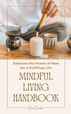 Mindful Living Handbook: Embrace the Power of Now for a Fulfilling Life - Elena Sinclair - cover