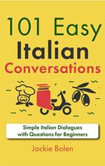 101 Easy Italian Conversations: Simple Italian Dialogues with Questions for Beginners