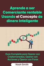 Aprende a ser Comerciante rentable Usando el Concepto de dinero Inteligente: Guía Completa para Operar con Criptomonedas, Operar con Acciones y Operar con Forex