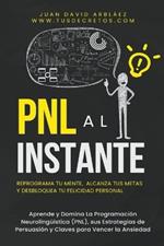 PNL Al Instante - Programaci?n Neuroling??stica Para Reprograma Tu Mente, Alcanzar Tus Metas Y Desbloquear Tu Felicidad Personal
