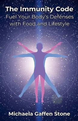 The Immunity Code: Fuel Your Body's Defenses with Food and Lifestyle - Michaela Gaffen Stone - cover