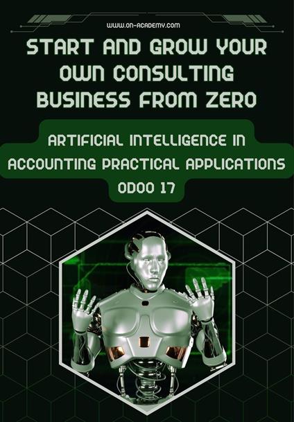 Start And Grow Your Own ?Consulting Business From Zero: ?Artificial Intelligence in ?Accounting Practical ?Applications Odoo 17?