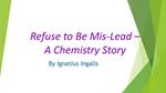Refuse to Be Mis-Lead - A Chemistry Story