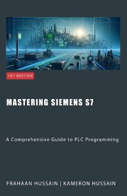 Mastering Siemens S7: A Comprehensive Guide to PLC Programming - Kameron Hussain,Frahaan Hussain - cover