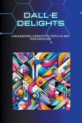 DALL-E Delights: Unleashing Creativity with AI Art for Novices - Lori H Garcia - cover