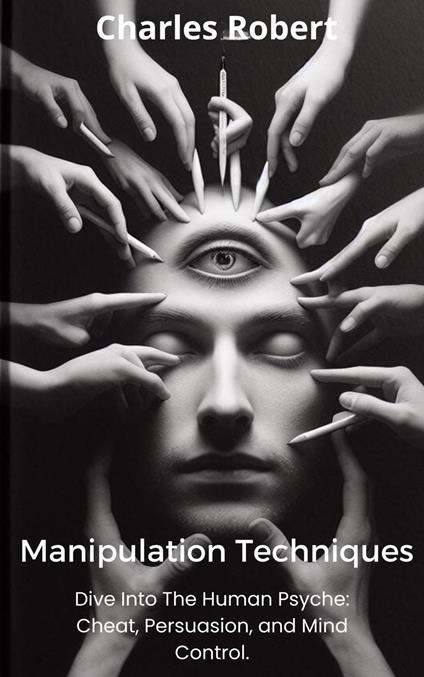 Manipulation Techniques: Dive Into The Human Psyche: Cheat, Persuasion and Mind Control. - Charles Robert - ebook