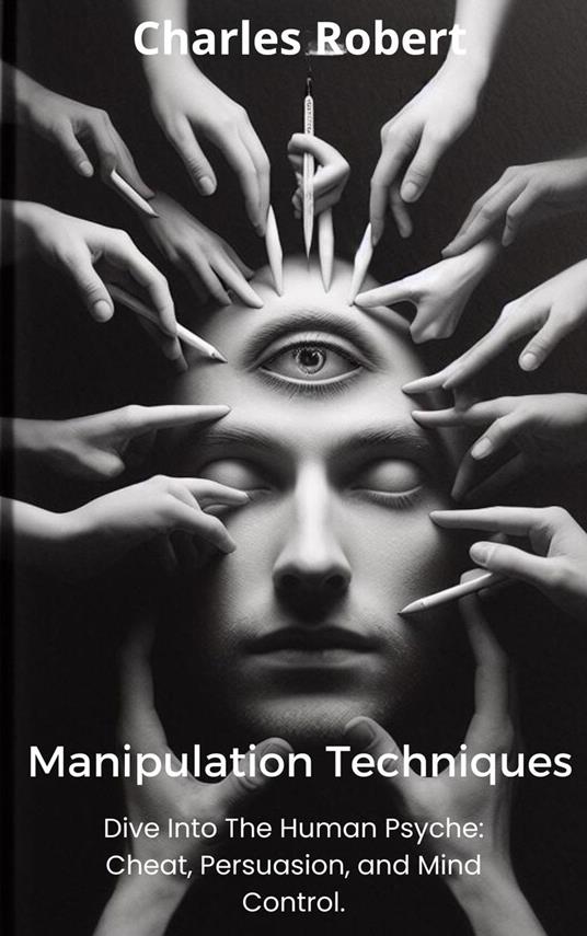 Manipulation Techniques: Dive Into The Human Psyche: Cheat, Persuasion and Mind Control. - Charles Robert - ebook