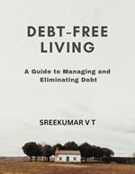 Debt-Free Living: A Guide to Managing and Eliminating Debt