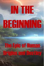 In the Beginning - The Epic of Human Origins and Destiny