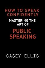 How To Speak Confidently: Mastering the Art of Public Speaking
