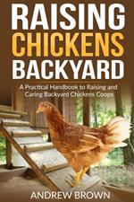 Raising Chicken Backyard: A Practical Handbook to Raising and Caring Backyard Chickens Coops