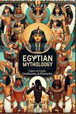 Egyptian Mythology: Tales of Gods, Goddesses, and Pharaohs