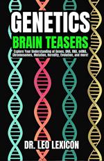 Genetics Brain Teasers: Explore your Understadning of Genes, DNA, RNA, mRNA, Chromosomes, Mutation, Heredity, Evolution, and more!