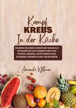 Kampf Krebs In der Küche: Nähren sie Ihren Körper mit mehr als 120 Rezepten zur Zubereitung von Suppen, Gemüse, Hauptgerichten, Elixieren, Desserts und Vielem mehr