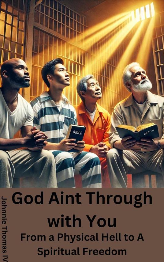 God Aint Through with You From a Physical Hell to A Spiritual Freedom