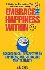 Embrace The Happiness Within : A Guide to Elevating Your Mental Well-being