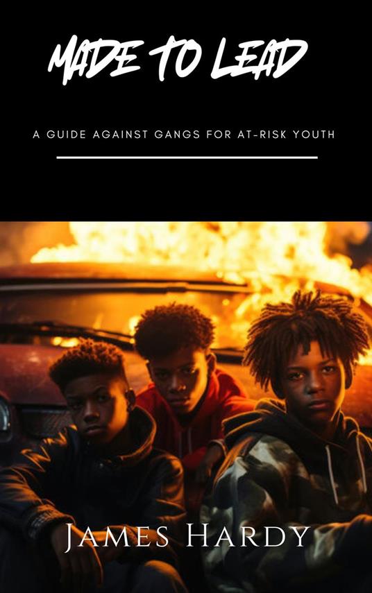 Made To Lead: A Guide Against Gangs For At Risk Youth - James Hardy - ebook