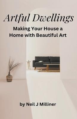 Artful Dwellings: Making Your House a Home With Beautiful Art - Neil Milliner - cover