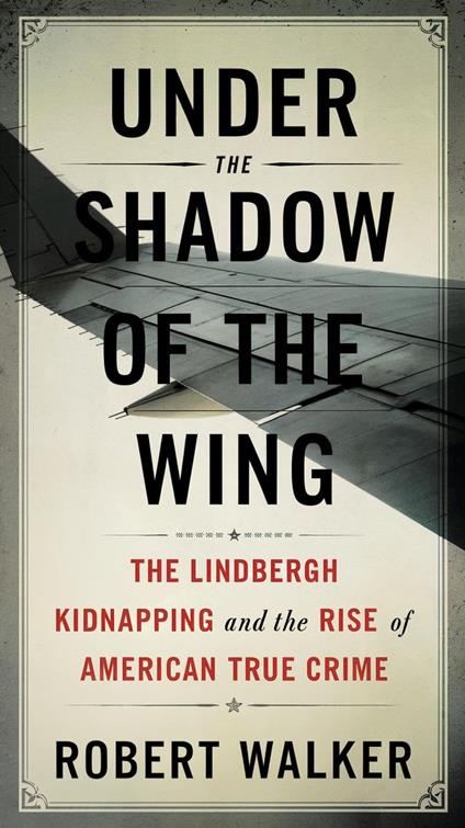Under the Shadow of the Wing: The Lindbergh Kidnapping and the Rise of American True Crime