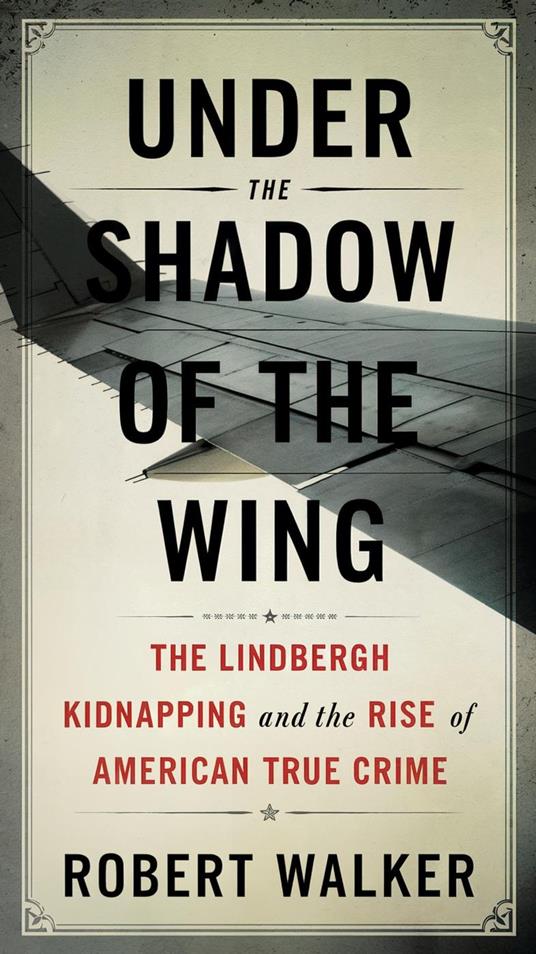 Under the Shadow of the Wing: The Lindbergh Kidnapping and the Rise of American True Crime