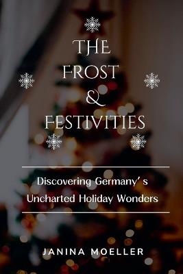 The Frost & Festivities: Discovering Germany's Uncharted Holiday Wonders - Janina Moeller - cover