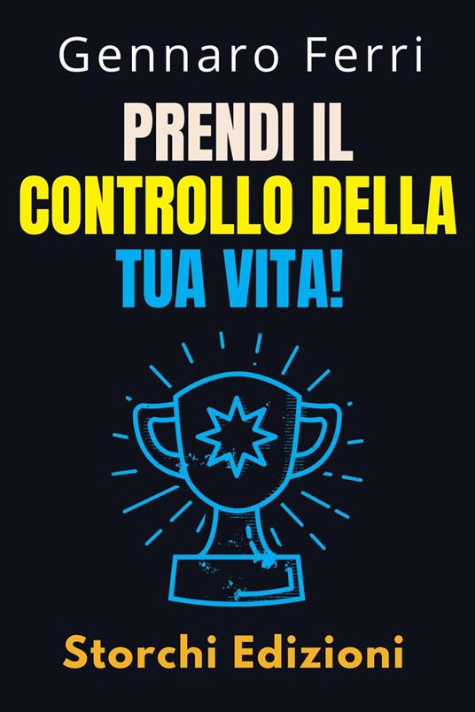 Prendi Il Controllo Della Tua Vita! - Storchi Edizioni,Gennaro Ferri - ebook