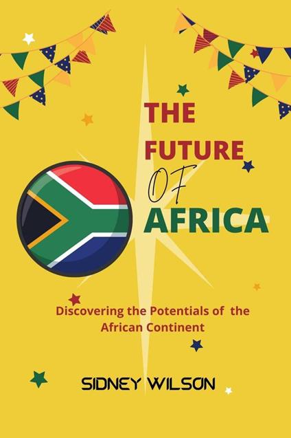 The Future Of Africa: Discovering the Potentials of the African Continent