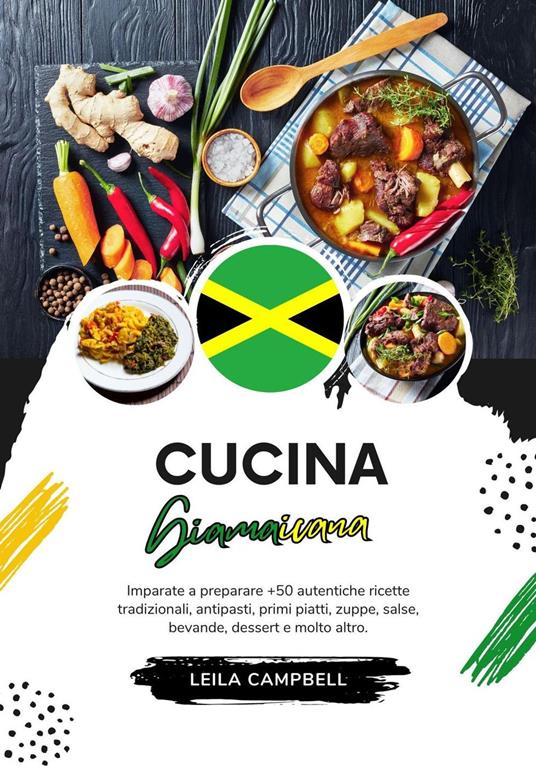 Cucina Giamaicana: Imparate a Preparare +50 Autentiche Ricette Tradizionali, Antipasti, Primi Piatti, Zuppe, Salse, Bevande, Dessert e Molto Altro - Leila Campbell - ebook