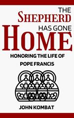 The Shepherd Has Gone Home: Honoring the Life of Pope Francis