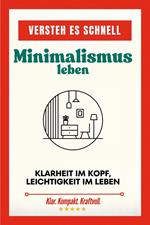 Versteh es schnell: Minimalismus leben. Klarheit im Kopf, Leichtigkeit im Leben.