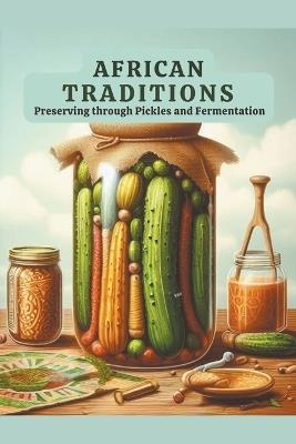 African Traditions: Preserving through Pickles and Fermentation - Andrew Darren Steele - cover