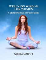 Wellness Wisdom for Women: A Comprehensive Self-Care Guide
