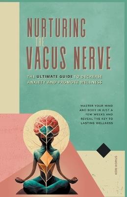 Nurturing the Vagus Nerve: The Ultimate Guide to Decrease Anxiety and Promote Wellness - Keri Korus - cover