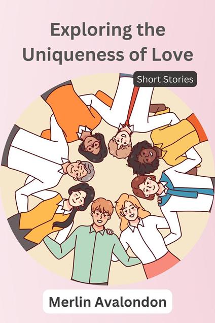Exploring the Uniqueness of Love: Short Stories