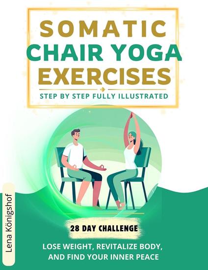 Somatic Chair Yoga Exercises: Step by Step Fully Illustrated - Lose Weight, Revitalize Body, and Find Your Inner Peace - The 28-Day Challenge