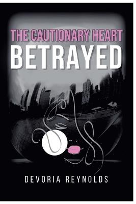 The Cautionary Heart Betrayed - Devoria Reynolds - cover