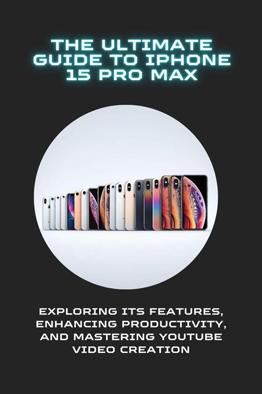 The Ultimate Guide to iPhone 15 Pro Max: Exploring Its Features, Enhancing Productivity, and Mastering YouTube Video Creation - Roy K. Johannes - ebook
