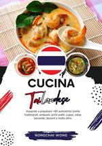 Cucina Tailandese: Imparate a Preparare +60 Autentiche Ricette Tradizionali, Antipasti, Primi Piatti, Zuppe, Salse, Bevande, Dessert e Molto Altro