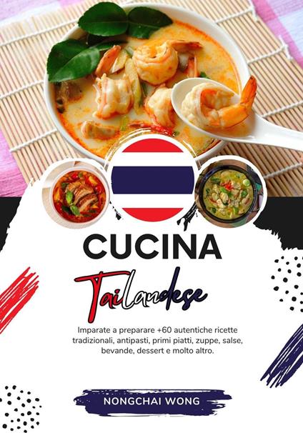Cucina Tailandese: Imparate a Preparare +60 Autentiche Ricette Tradizionali, Antipasti, Primi Piatti, Zuppe, Salse, Bevande, Dessert e Molto Altro - Nongchai Wong - ebook