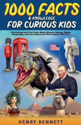 1000 Facts & Knowledge for Curious Kids: Fascinating and True Facts About History, Science, Space, Geography, and Pop Culture the Whole Family Will Love - Henry Bennett - cover