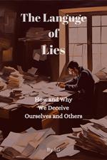 The Language of Lies: How and Why We Deceive Ourselves and Others